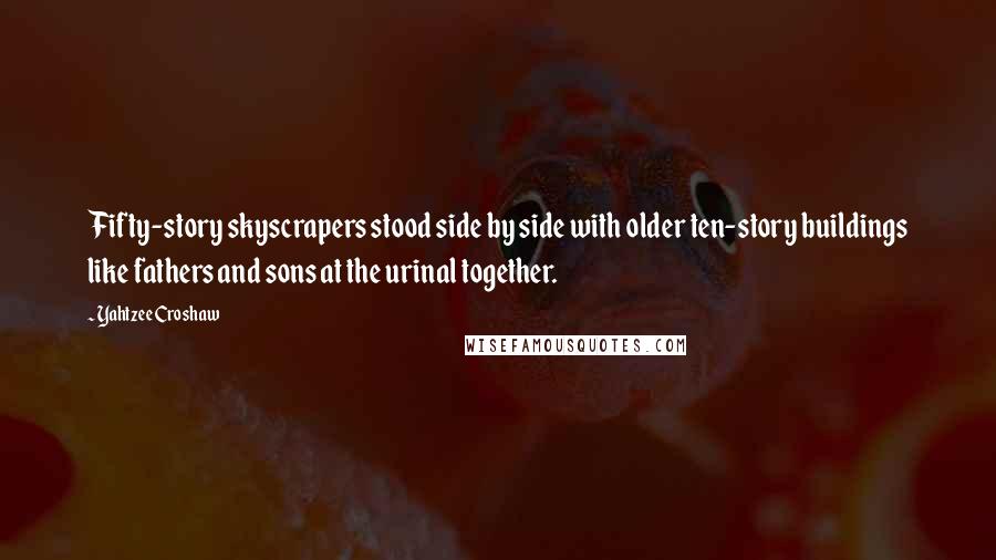 Yahtzee Croshaw Quotes: Fifty-story skyscrapers stood side by side with older ten-story buildings like fathers and sons at the urinal together.