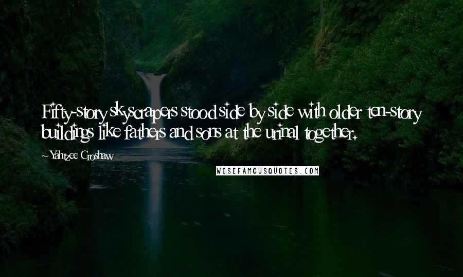 Yahtzee Croshaw Quotes: Fifty-story skyscrapers stood side by side with older ten-story buildings like fathers and sons at the urinal together.