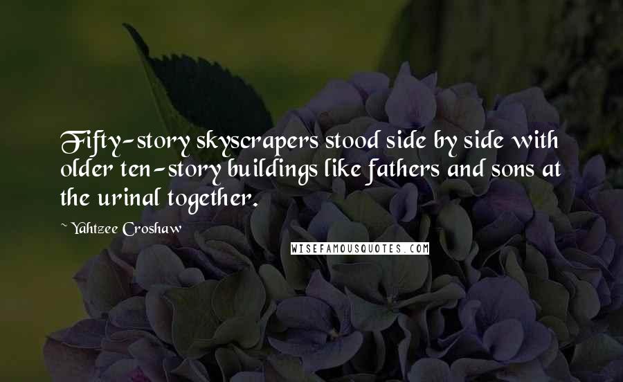 Yahtzee Croshaw Quotes: Fifty-story skyscrapers stood side by side with older ten-story buildings like fathers and sons at the urinal together.