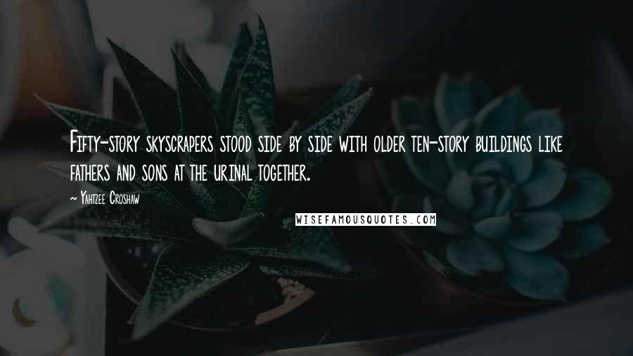 Yahtzee Croshaw Quotes: Fifty-story skyscrapers stood side by side with older ten-story buildings like fathers and sons at the urinal together.