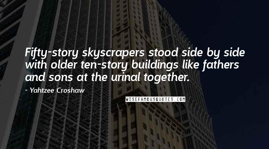 Yahtzee Croshaw Quotes: Fifty-story skyscrapers stood side by side with older ten-story buildings like fathers and sons at the urinal together.