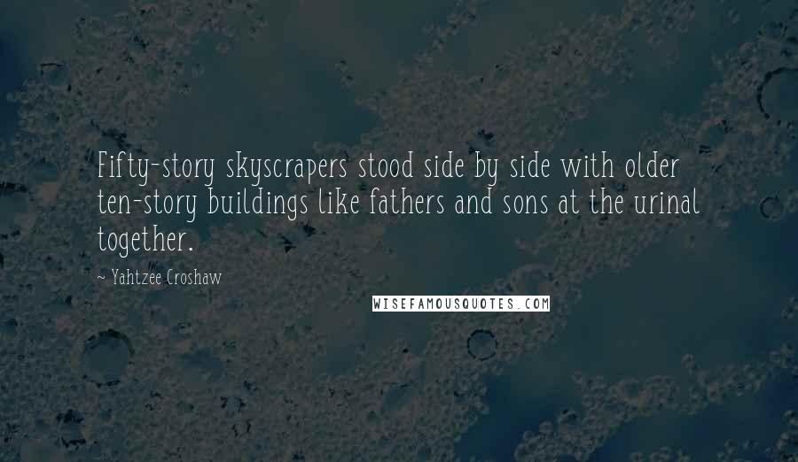 Yahtzee Croshaw Quotes: Fifty-story skyscrapers stood side by side with older ten-story buildings like fathers and sons at the urinal together.