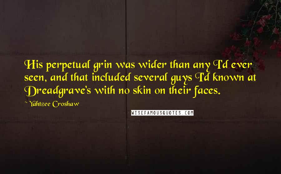 Yahtzee Croshaw Quotes: His perpetual grin was wider than any I'd ever seen, and that included several guys I'd known at Dreadgrave's with no skin on their faces.
