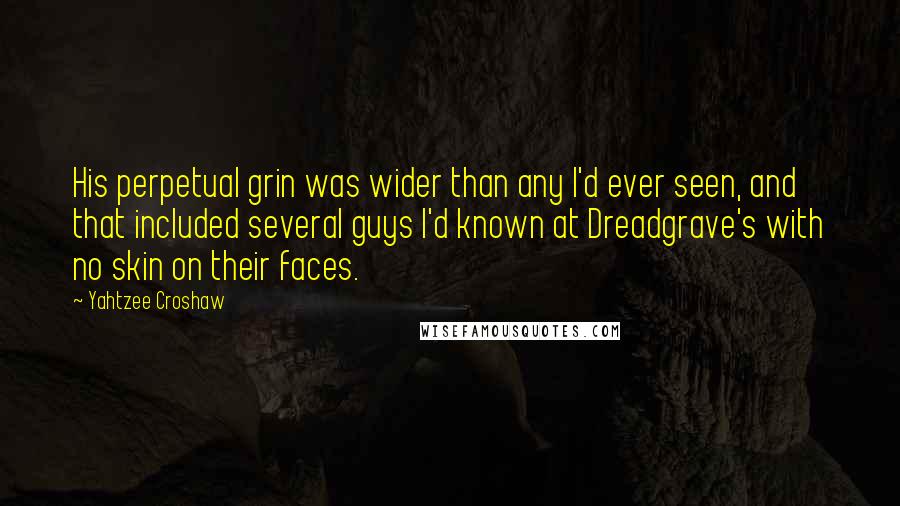 Yahtzee Croshaw Quotes: His perpetual grin was wider than any I'd ever seen, and that included several guys I'd known at Dreadgrave's with no skin on their faces.
