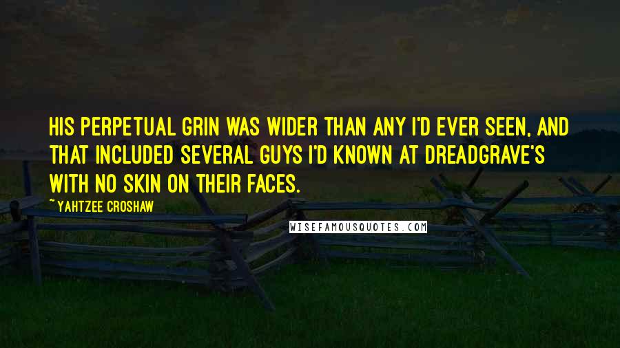 Yahtzee Croshaw Quotes: His perpetual grin was wider than any I'd ever seen, and that included several guys I'd known at Dreadgrave's with no skin on their faces.