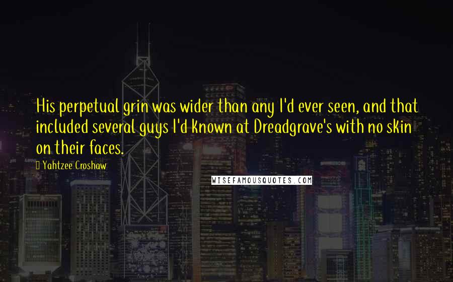 Yahtzee Croshaw Quotes: His perpetual grin was wider than any I'd ever seen, and that included several guys I'd known at Dreadgrave's with no skin on their faces.