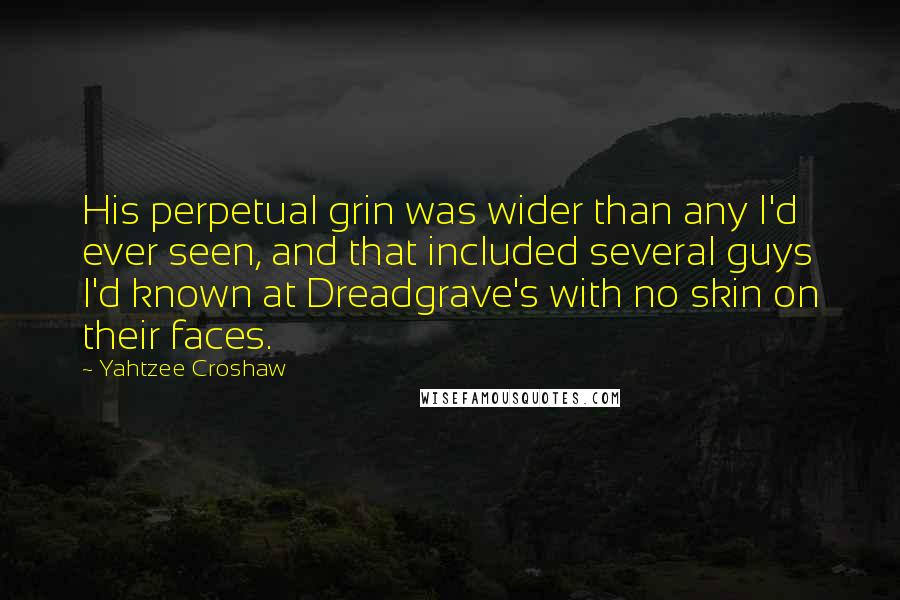 Yahtzee Croshaw Quotes: His perpetual grin was wider than any I'd ever seen, and that included several guys I'd known at Dreadgrave's with no skin on their faces.
