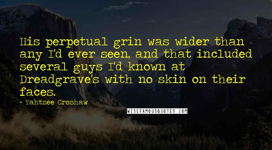 Yahtzee Croshaw Quotes: His perpetual grin was wider than any I'd ever seen, and that included several guys I'd known at Dreadgrave's with no skin on their faces.