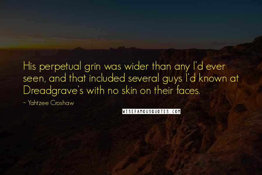 Yahtzee Croshaw Quotes: His perpetual grin was wider than any I'd ever seen, and that included several guys I'd known at Dreadgrave's with no skin on their faces.