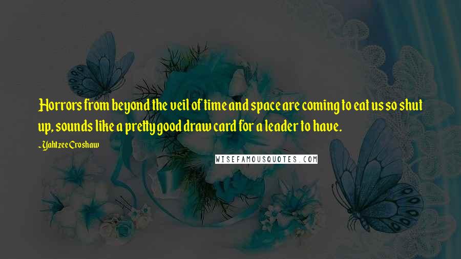 Yahtzee Croshaw Quotes: Horrors from beyond the veil of time and space are coming to eat us so shut up, sounds like a pretty good draw card for a leader to have.