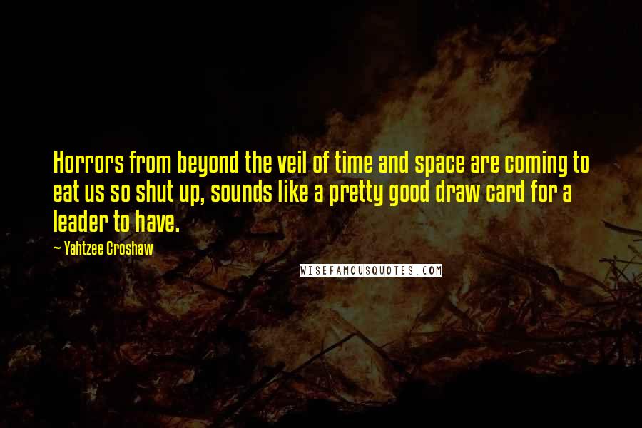 Yahtzee Croshaw Quotes: Horrors from beyond the veil of time and space are coming to eat us so shut up, sounds like a pretty good draw card for a leader to have.