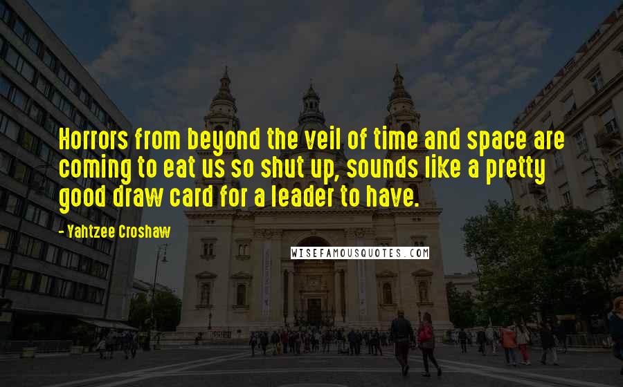 Yahtzee Croshaw Quotes: Horrors from beyond the veil of time and space are coming to eat us so shut up, sounds like a pretty good draw card for a leader to have.