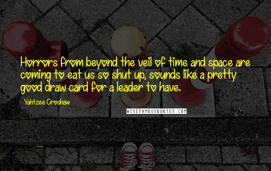 Yahtzee Croshaw Quotes: Horrors from beyond the veil of time and space are coming to eat us so shut up, sounds like a pretty good draw card for a leader to have.