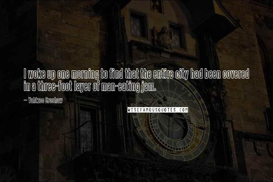 Yahtzee Croshaw Quotes: I woke up one morning to find that the entire city had been covered in a three-foot layer of man-eating jam.