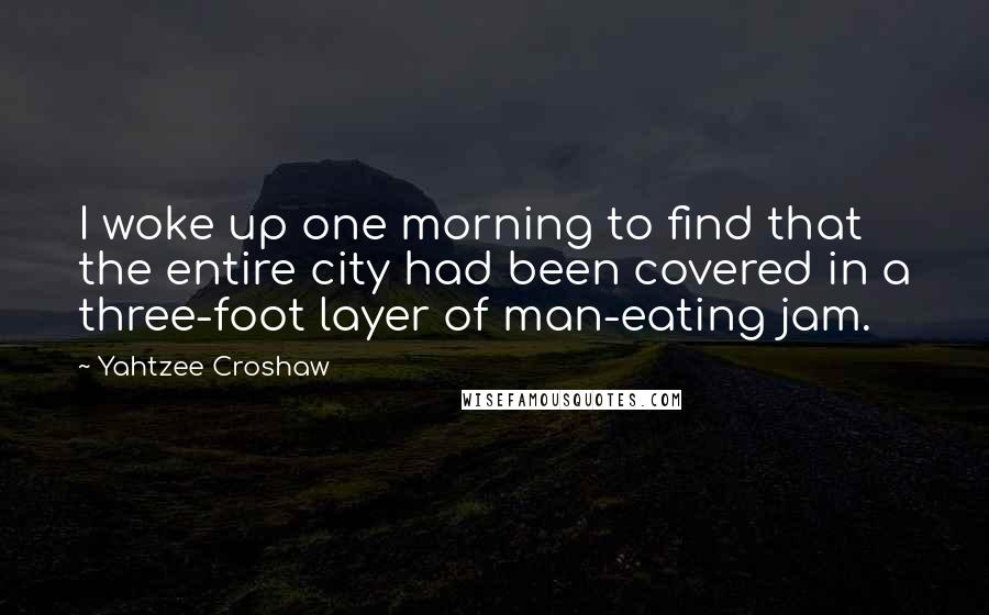 Yahtzee Croshaw Quotes: I woke up one morning to find that the entire city had been covered in a three-foot layer of man-eating jam.