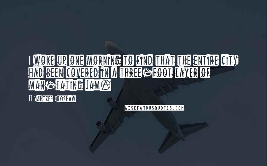 Yahtzee Croshaw Quotes: I woke up one morning to find that the entire city had been covered in a three-foot layer of man-eating jam.