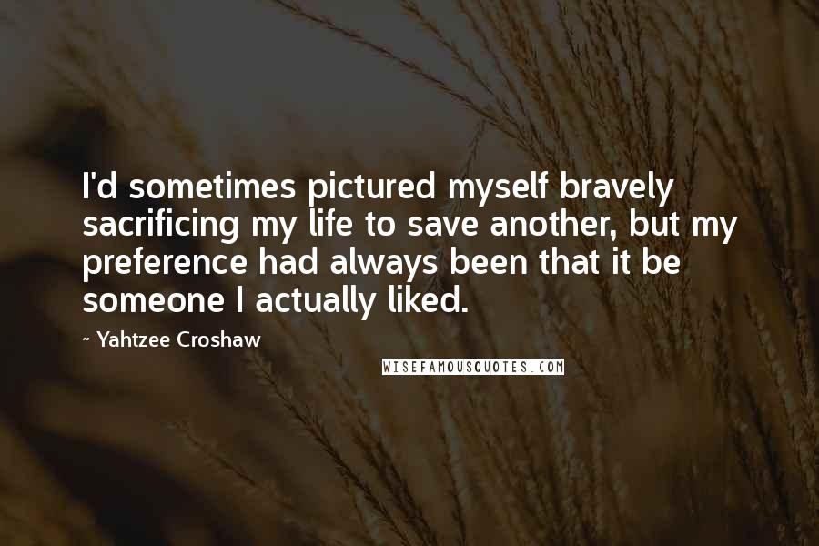 Yahtzee Croshaw Quotes: I'd sometimes pictured myself bravely sacrificing my life to save another, but my preference had always been that it be someone I actually liked.