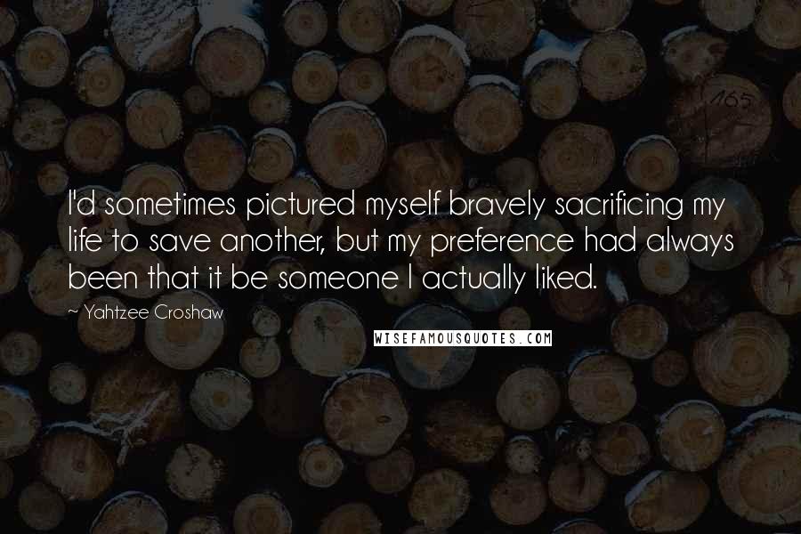 Yahtzee Croshaw Quotes: I'd sometimes pictured myself bravely sacrificing my life to save another, but my preference had always been that it be someone I actually liked.