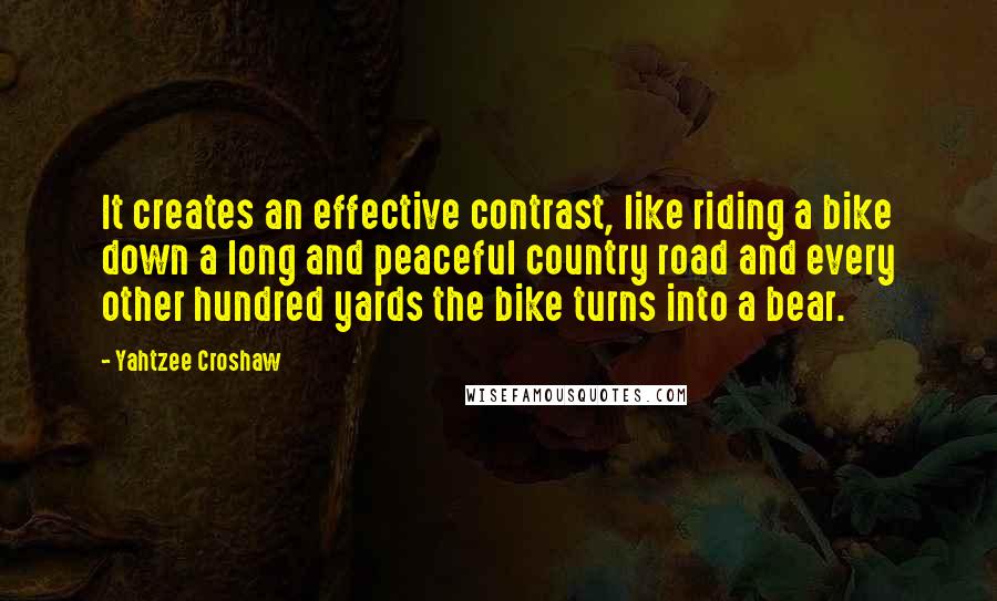 Yahtzee Croshaw Quotes: It creates an effective contrast, like riding a bike down a long and peaceful country road and every other hundred yards the bike turns into a bear.