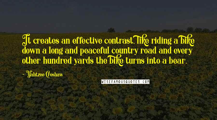 Yahtzee Croshaw Quotes: It creates an effective contrast, like riding a bike down a long and peaceful country road and every other hundred yards the bike turns into a bear.