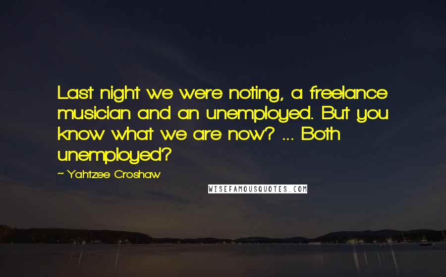Yahtzee Croshaw Quotes: Last night we were noting, a freelance musician and an unemployed. But you know what we are now? ... Both unemployed?
