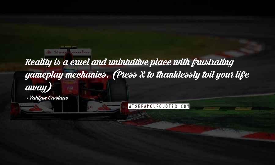 Yahtzee Croshaw Quotes: Reality is a cruel and unintuitive place with frustrating gameplay mechanics. (Press X to thanklessly toil your life away)