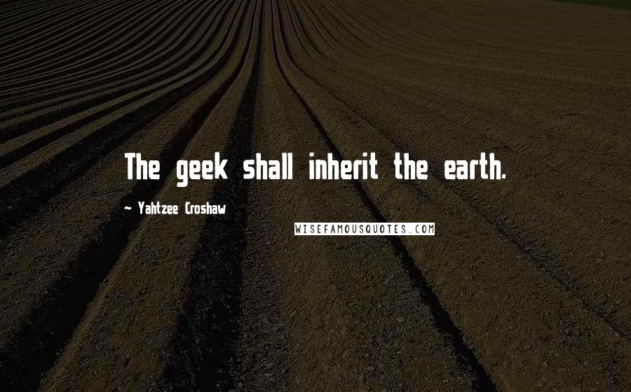 Yahtzee Croshaw Quotes: The geek shall inherit the earth.