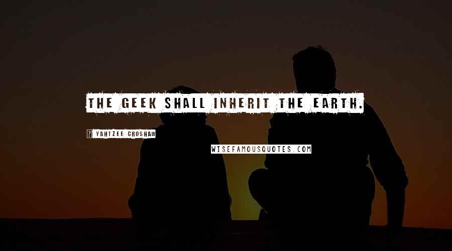 Yahtzee Croshaw Quotes: The geek shall inherit the earth.