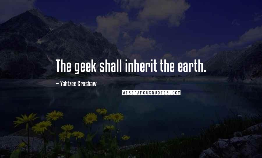 Yahtzee Croshaw Quotes: The geek shall inherit the earth.