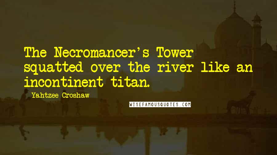 Yahtzee Croshaw Quotes: The Necromancer's Tower squatted over the river like an incontinent titan.