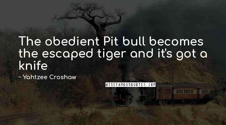 Yahtzee Croshaw Quotes: The obedient Pit bull becomes the escaped tiger and it's got a knife