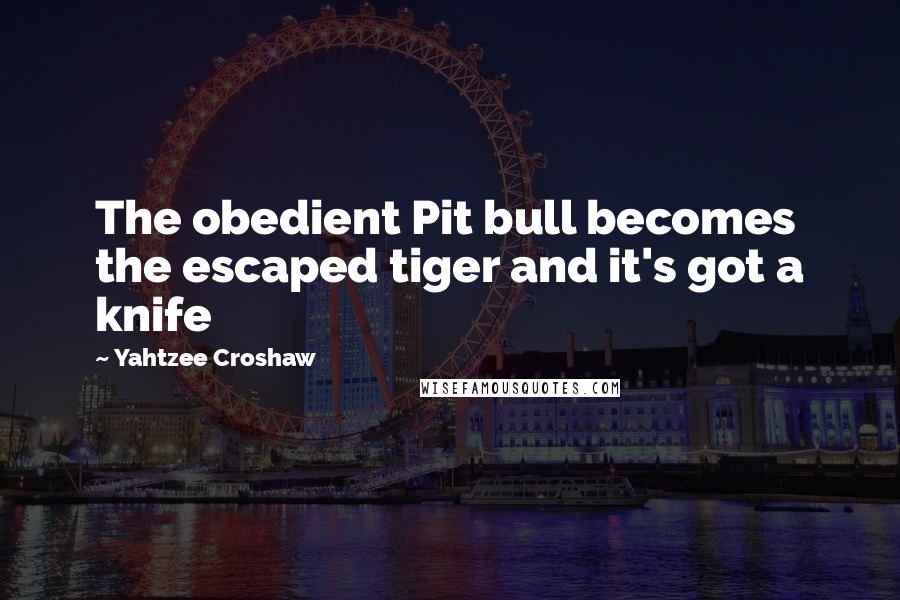 Yahtzee Croshaw Quotes: The obedient Pit bull becomes the escaped tiger and it's got a knife