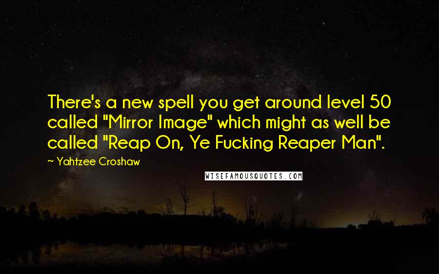 Yahtzee Croshaw Quotes: There's a new spell you get around level 50 called "Mirror Image" which might as well be called "Reap On, Ye Fucking Reaper Man".