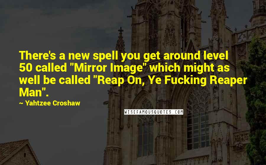 Yahtzee Croshaw Quotes: There's a new spell you get around level 50 called "Mirror Image" which might as well be called "Reap On, Ye Fucking Reaper Man".