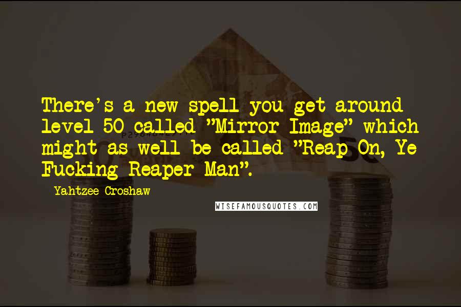 Yahtzee Croshaw Quotes: There's a new spell you get around level 50 called "Mirror Image" which might as well be called "Reap On, Ye Fucking Reaper Man".