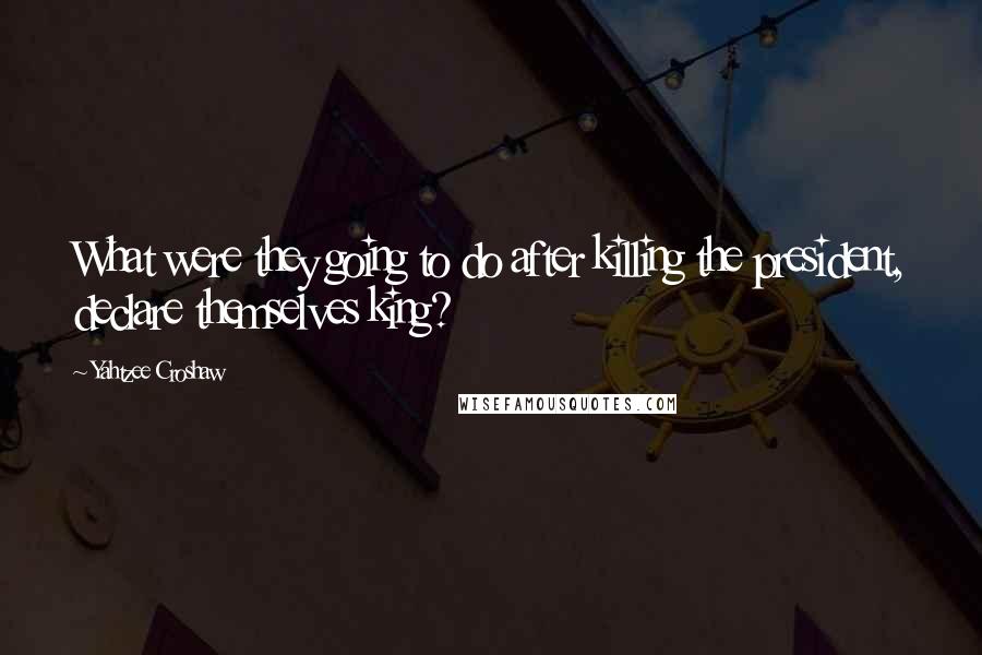 Yahtzee Croshaw Quotes: What were they going to do after killing the president, declare themselves king?