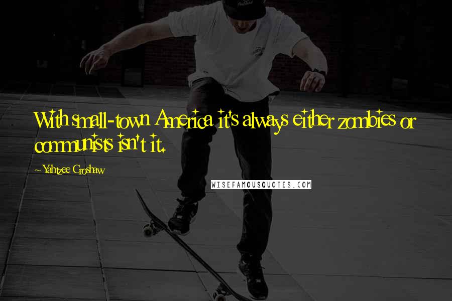 Yahtzee Croshaw Quotes: With small-town America it's always either zombies or communists isn't it.