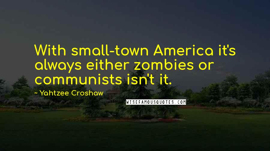 Yahtzee Croshaw Quotes: With small-town America it's always either zombies or communists isn't it.