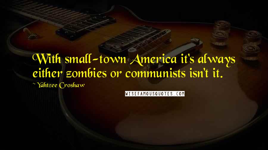 Yahtzee Croshaw Quotes: With small-town America it's always either zombies or communists isn't it.
