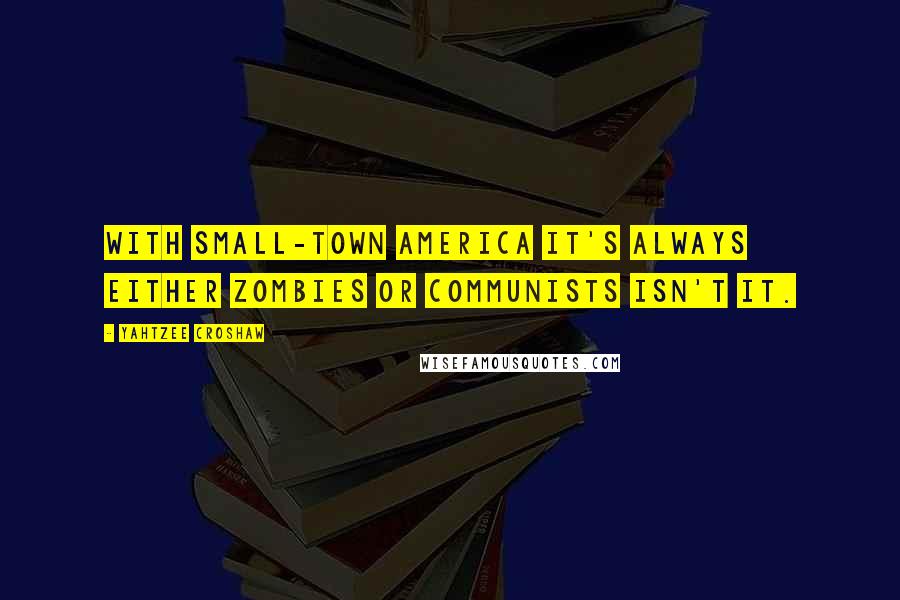 Yahtzee Croshaw Quotes: With small-town America it's always either zombies or communists isn't it.