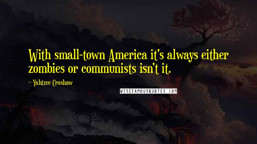 Yahtzee Croshaw Quotes: With small-town America it's always either zombies or communists isn't it.
