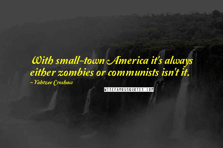 Yahtzee Croshaw Quotes: With small-town America it's always either zombies or communists isn't it.