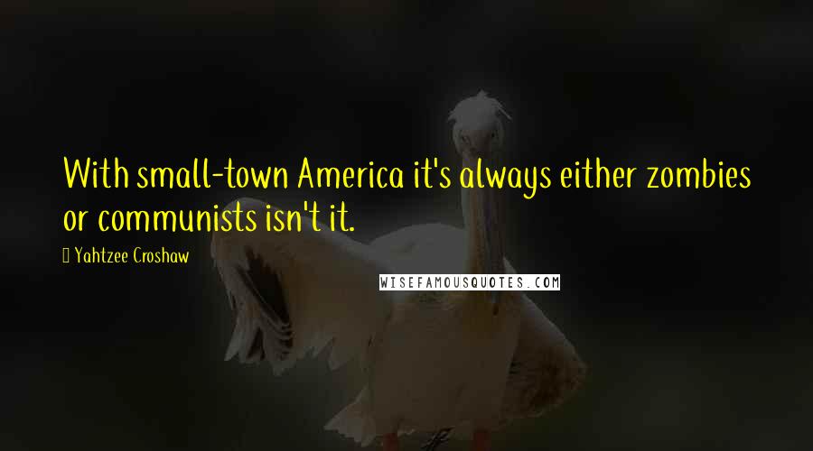 Yahtzee Croshaw Quotes: With small-town America it's always either zombies or communists isn't it.