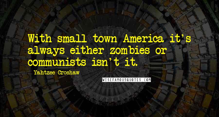 Yahtzee Croshaw Quotes: With small-town America it's always either zombies or communists isn't it.