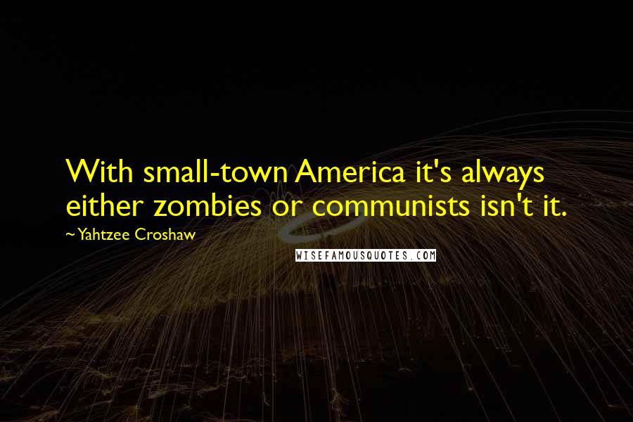 Yahtzee Croshaw Quotes: With small-town America it's always either zombies or communists isn't it.