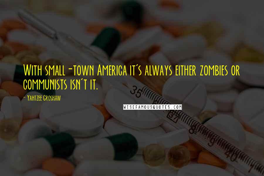 Yahtzee Croshaw Quotes: With small-town America it's always either zombies or communists isn't it.