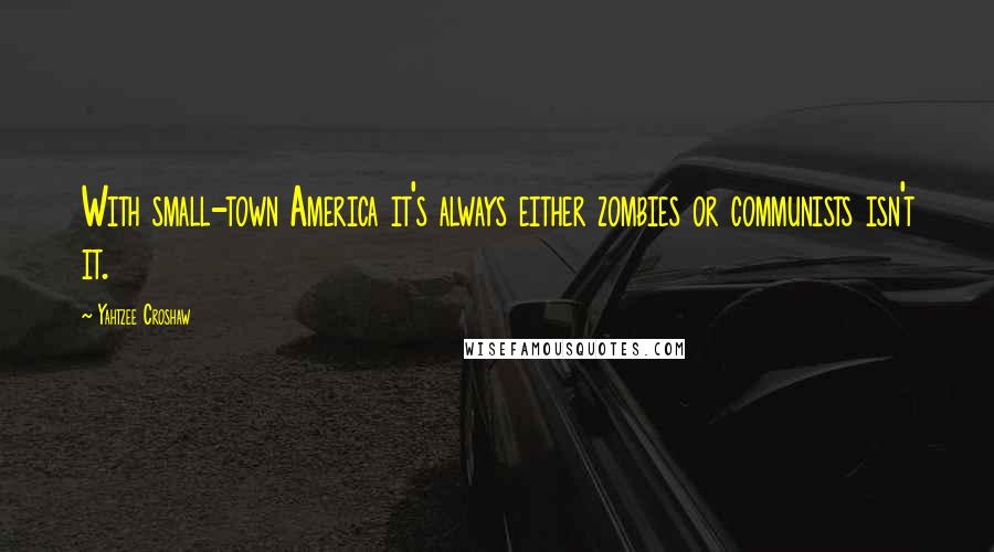 Yahtzee Croshaw Quotes: With small-town America it's always either zombies or communists isn't it.
