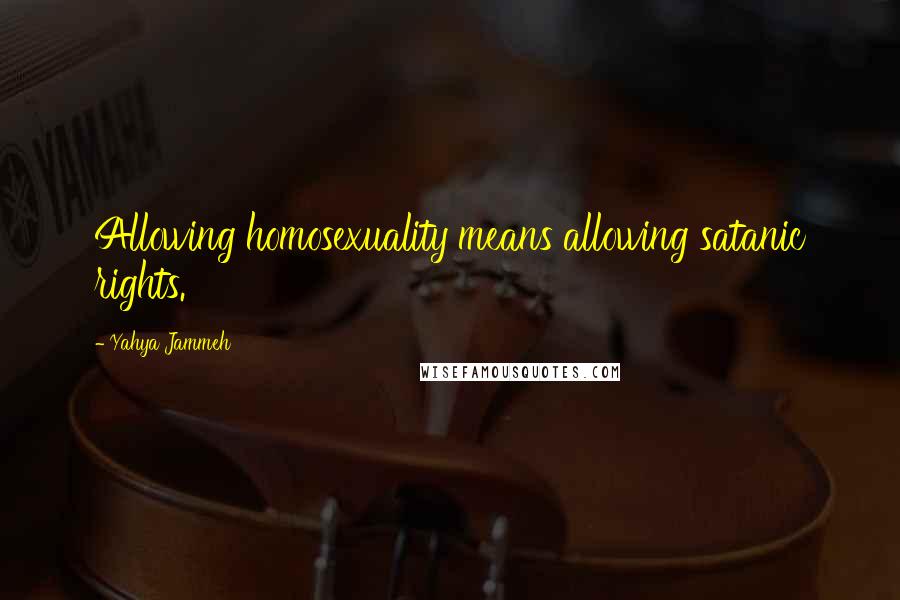 Yahya Jammeh Quotes: Allowing homosexuality means allowing satanic rights.