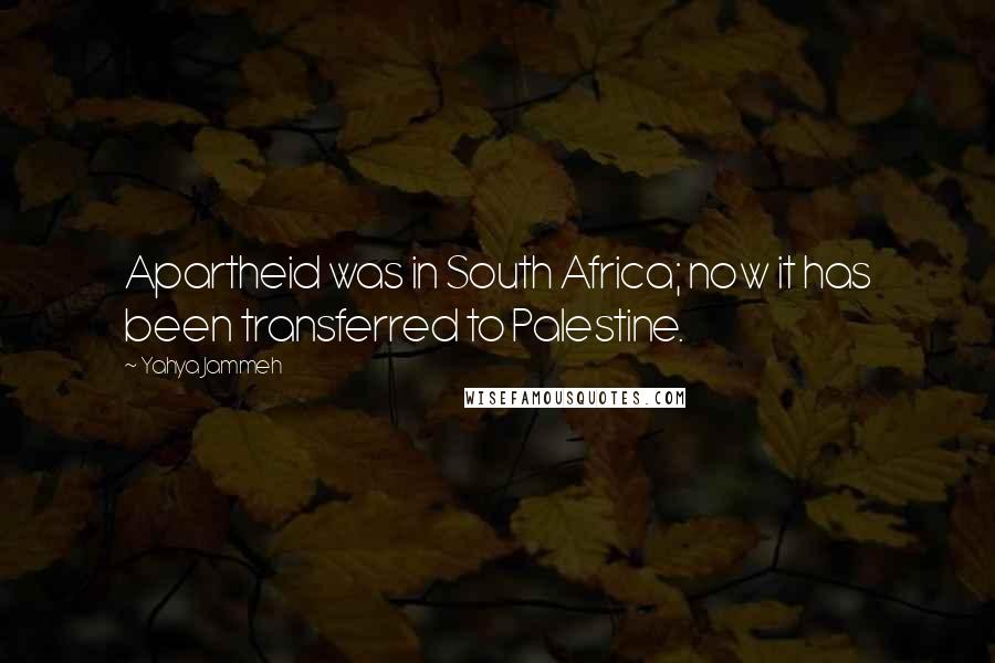 Yahya Jammeh Quotes: Apartheid was in South Africa; now it has been transferred to Palestine.