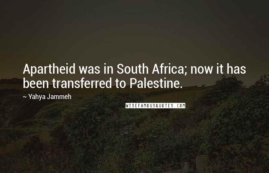 Yahya Jammeh Quotes: Apartheid was in South Africa; now it has been transferred to Palestine.